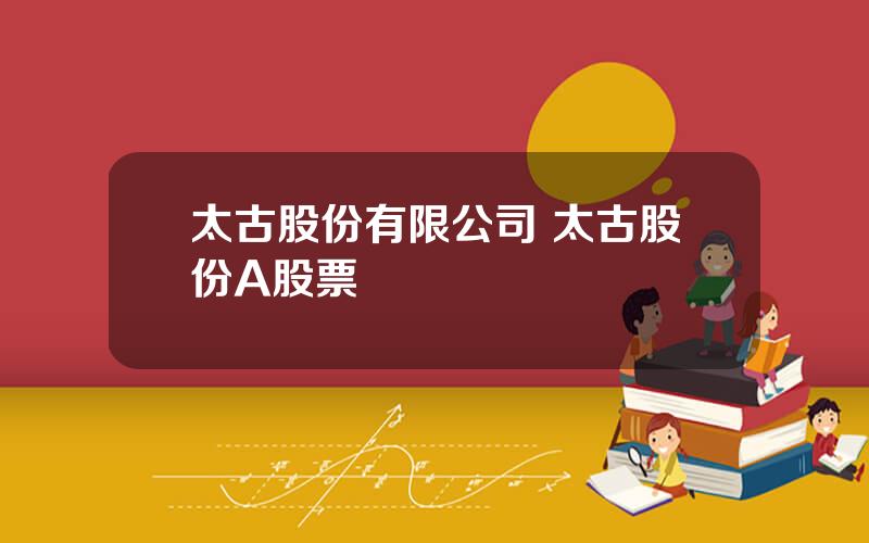 太古股份有限公司 太古股份A股票